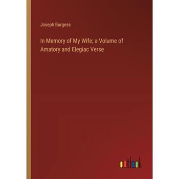In Memory of My Wife; a Volume of Amatory and Elegiac Verse