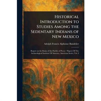 Historical Introduction to Studies Among the Sedentary Indians of New Mexico
