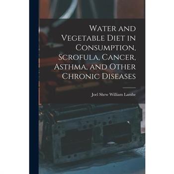 Water and Vegetable Diet in Consumption, Scrofula, Cancer, Asthma, and Other Chronic Diseases