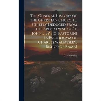 The General History of the Christian Church ... Chiefly Deduced From the Apocalypse of St. John ... By Sig. Pastorini [a Pseudonym of Charles Walmesley, Bishop of Rama]