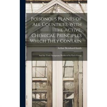 Poisonous Plants of all Countries. With the Active, Chemical Principles Which They Contain; and the Toxic Symptoms Produced by Each Group