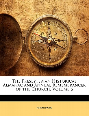 The Presbyterian Historical Almanac and Annual Remembrancer of the Church, Volume 6