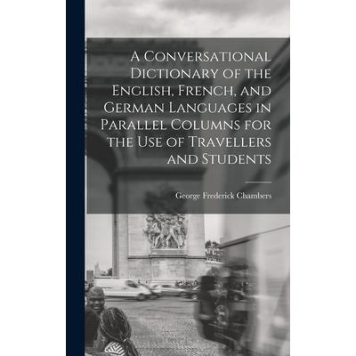 A Conversational Dictionary of the English, French, and German Languages in Parallel Columns for the Use of Travellers and Students