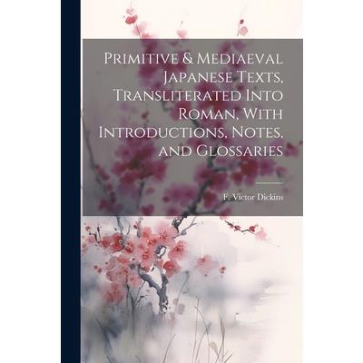 Primitive & Mediaeval Japanese Texts, Transliterated Into Roman, With Introductions, Notes, and Glossaries