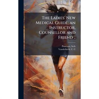 The Ladies' New Medical Guide; an Instructor, Counsellor and Friend ..