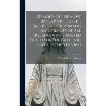 Memoirs Of The Most Rev. Oliver Plunket, Archbishop Of Armagh And Primate Of All Ireland, Who Suffered Death For The Catholic Faith In The Year 1681