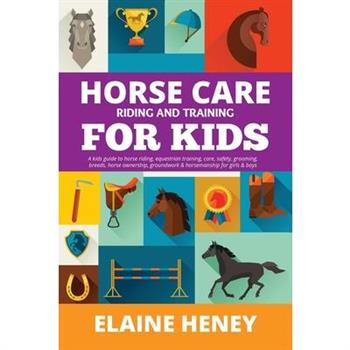 Horse Care, Riding & Training for Kids age 6 to 11 - A kids guide to horse riding, equestrian training, care, safety, grooming, breeds, horse ownership, groundwork & horsemanship for girls & boys