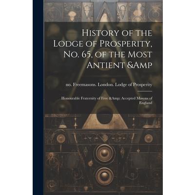 History of the Lodge of Prosperity, no. 65, of the Most Antient & Honourable Fraternity of Free & Accepted Masons of England History of the Lodge of Prosperity, no. 65, of the Most Antient & Honourable Fraternity of Free & Accepted Masons of England