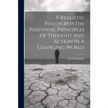 A Realistic PhilosophyThe Perennial Principles Of Thought And Action In A Changing World