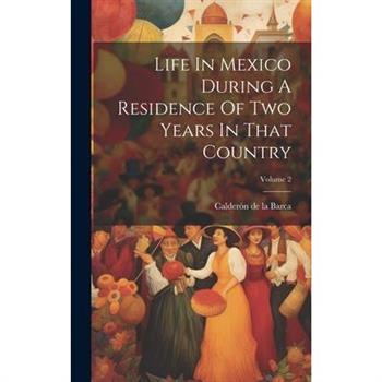 Life In Mexico During A Residence Of Two Years In That Country; Volume 2