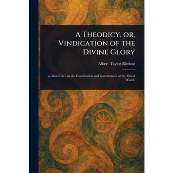 A Theodicy, or, Vindication of the Divine Glory