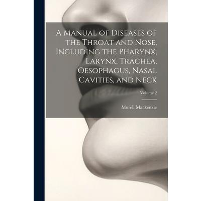 A Manual of Diseases of the Throat and Nose, Including the Pharynx, Larynx, Trachea, Oesophagus, Nasal Cavities, and Neck; Volume 2