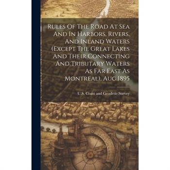 Rules Of The Road At Sea And In Harbors, Rivers, And Inland Waters (except The Great Lakes And Their Connecting And Tributary Waters As Far East As Montreal). Aug.1895
