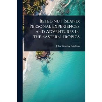 Betel-nut Island; Personal Experiences and Adventures in the Eastern Tropics