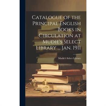 Catalogue of the Principal English Books in Circulation at Mudie's Select Library ... Jan. 1911