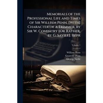 Memorials of the Professional Life and Times of Sir William Penn. [With] Character of a Trimmer, by Sir W. Coventry [Or Rather, by G. Savile]. Repr