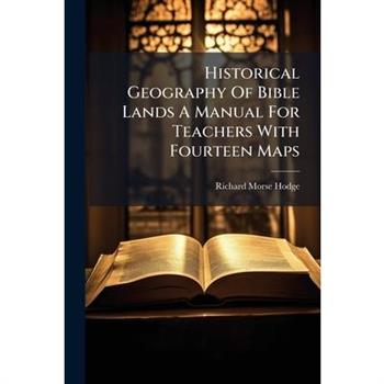 Historical Geography Of Bible Lands A Manual For Teachers With Fourteen Maps
