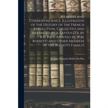 Memoirs and Correspondence, Illustrative of the History of the French Revolution, Collected and Arranged by A. Sayous [Tr. by B.H. Paul Assisted by W.M. Rossetti and Other Members of the Rossetti Fami
