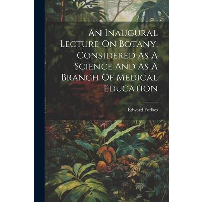 An Inaugural Lecture On Botany, Considered As A Science And As A Branch Of Medical Education