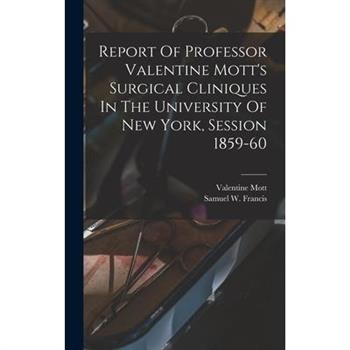 Report Of Professor Valentine Mott's Surgical Cliniques In The University Of New York, Session 1859-60