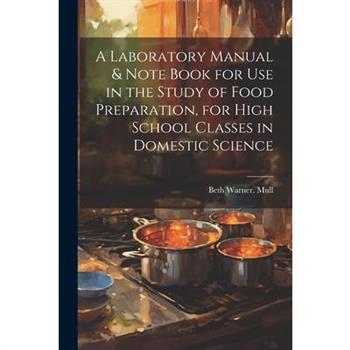A Laboratory Manual & Note Book for use in the Study of Food Preparation, for High School Classes in Domestic Science