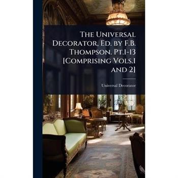The Universal Decorator, Ed. by F.B. Thompson. Pt.1-13 [Comprising Vols.1 and 2]