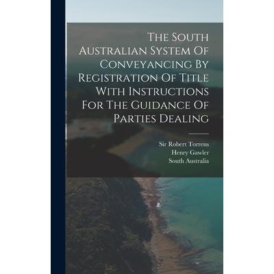 The South Australian System Of Conveyancing By Registration Of Title With Instructions For The Guidance Of Parties Dealing