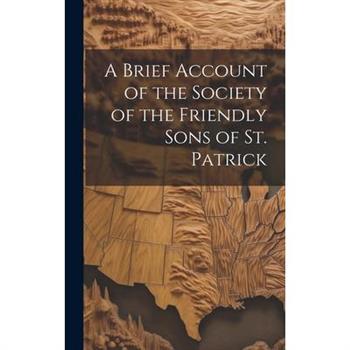 A Brief Account of the Society of the Friendly Sons of St. Patrick