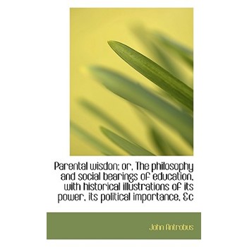 Parental Wisdon; Or, the Philosophy and Social Bearings of Education, with Historical Illustrations
