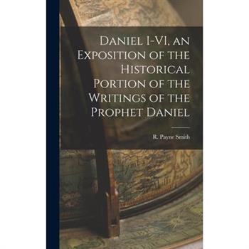 Daniel I-VI, an Exposition of the Historical Portion of the Writings of the Prophet Daniel