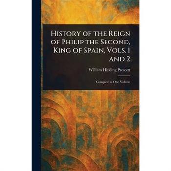 History of the Reign of Philip the Second, King of Spain, Vols. 1 and 2