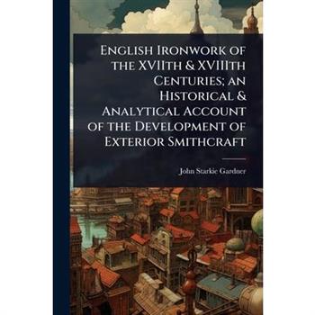 English Ironwork of the XVIIth & XVIIIth Centuries; an Historical & Analytical Account of the Development of Exterior Smithcraft