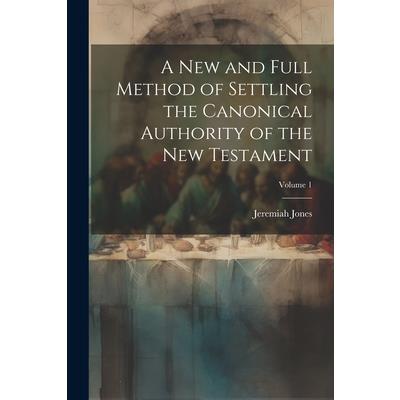 A new and Full Method of Settling the Canonical Authority of the New Testament; Volume 1