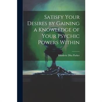 Satisfy Your Desires by Gaining a Knowledge of Your Psychic Powers Within