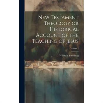 New Testament Theology or Historical Account of the Teaching of Jesus; Volume I