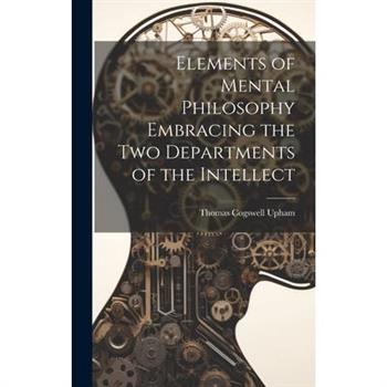 Elements of Mental Philosophy Embracing the Two Departments of the Intellect