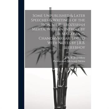 Some Unpublished & Later Speeches & Writings of the Hon. Sir Pherozeshah Mehta, With an Introd. by Sir Marayan G. Chandavarkar. Edited With Notes by J.R.B. Jeejeebhoy