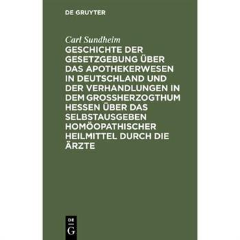 Geschichte der Gesetzgebung 羹ber das Apothekerwesen in Deutschland und der Verhandlungen in dem Gro?herzogthum Hessen 羹ber das Selbstausgeben hom繹opathischer Heilmittel durch die ?rzte
