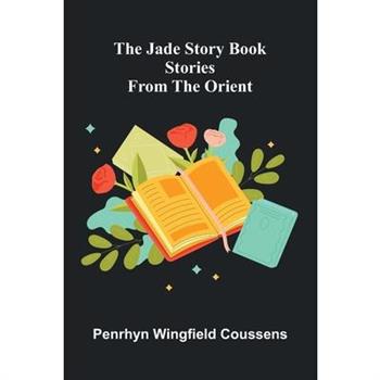 The Jade Story Book; Stories From The Orient