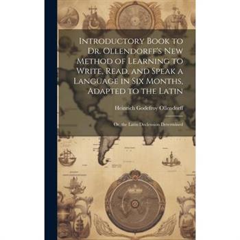 Introductory Book to Dr. Ollendorff's New Method of Learning to Write, Read, and Speak a Language in Six Months, Adapted to the Latin