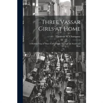 Three Vassar Girls at Home; a Holiday Trip of Three College Girls Through the South and West