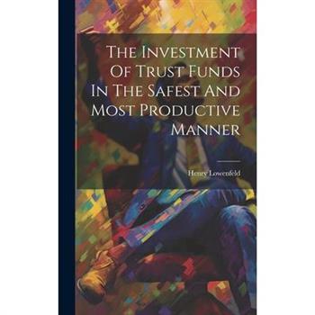 The Investment Of Trust Funds In The Safest And Most Productive Manner