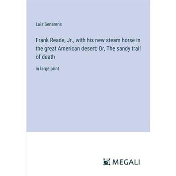 Frank Reade, Jr., with his new steam horse in the great American desert; Or, The sandy trail of death