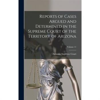Reports of Cases Argued and Determined in the Supreme Court of the Territory of Arizona; Volume 11