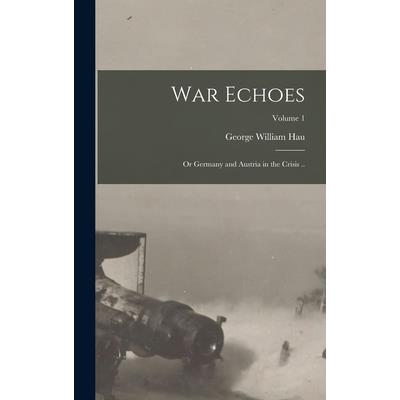 War Echoes; or Germany and Austria in the Crisis ..; Volume 1