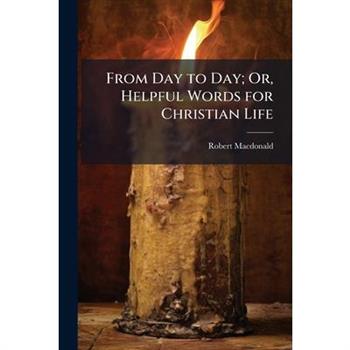 From Day to Day; Or, Helpful Words for Christian Life