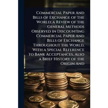 Commercial Paper And Bills of Exchange of the World; a Review of the General Methods Observed in Discounting Commercial Paper And Bills of Exchange Throughout the World, With a Special Reference to Ba