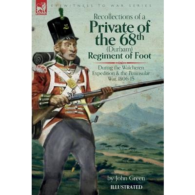 Recollections of a Private of the 68th (Durham) Regiment of Foot During the Walcheren Expedition and the Peninsular War, 1806-15