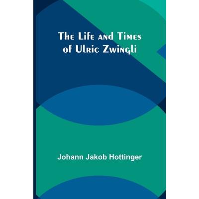 The Life and Times of Ulric Zwingli
