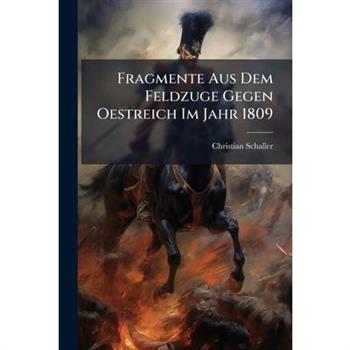 Fragmente Aus Dem Feldzuge Gegen Oestreich Im Jahr 1809